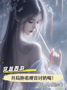 穿越西游开局抱着观音讨奶喝!txt