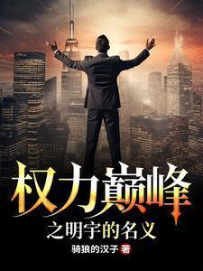 权力巅峰明宇的名义免费阅读全文